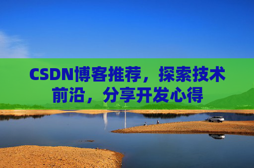 CSDN博客推荐,探索技术前沿,分享开发心得