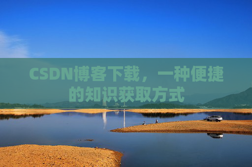 CSDN博客下载，一种便捷的知识获取方式